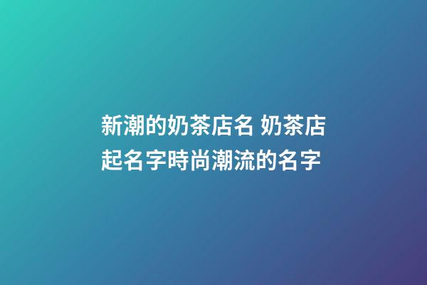 新潮的奶茶店名 奶茶店起名字時尚潮流的名字-第1張-店鋪起名-玄機派